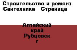 Строительство и ремонт Сантехника - Страница 2 . Алтайский край,Рубцовск г.